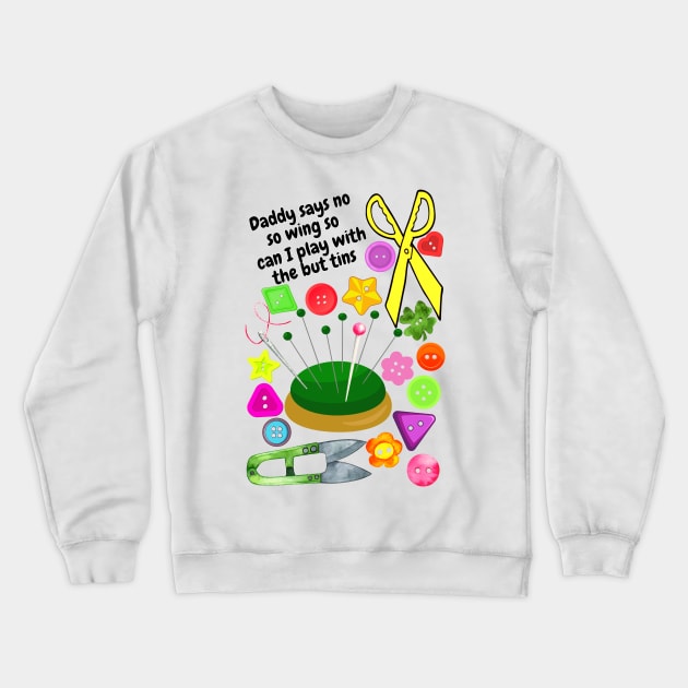 Daddy says no sewing so can I play with the buttons Crewneck Sweatshirt by Blue Butterfly Designs 